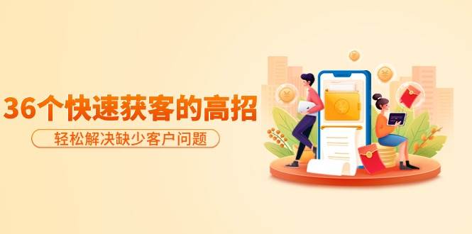 分享36个快速获客的高招：轻松解决缺少客户问题，有效才是硬道理-墨昀爱搬砖