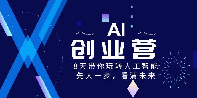 AI-创业营，8天带你玩转人工智能，先人一步，看清未来！-墨昀爱搬砖