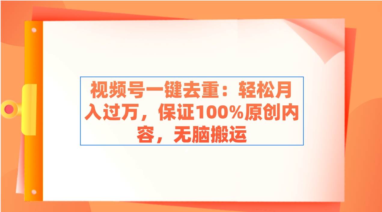 视频号一键去重：轻松月入过万，保证100%原创内容，无脑搬运-墨昀爱搬砖