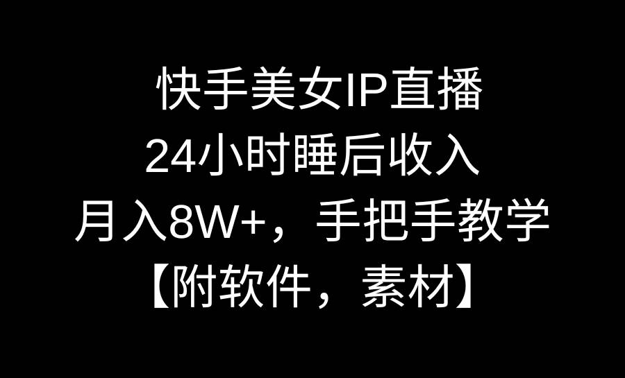 快手美女IP直播，24小时睡后收入，月入8W+，手把手教学【附软件，素材】-墨昀爱搬砖