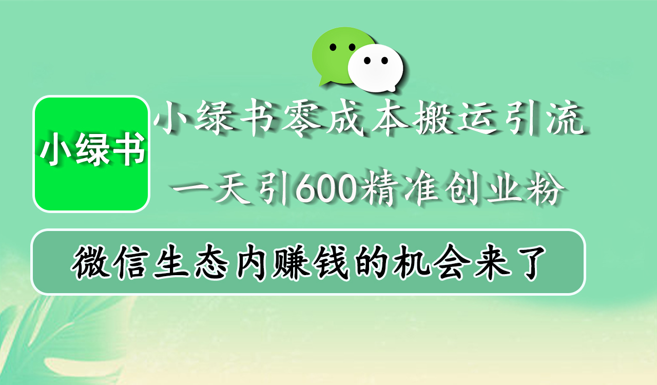 小绿书零成本搬运引流，一天引600精准创业粉，微信生态内赚钱的机会来了-墨昀爱搬砖