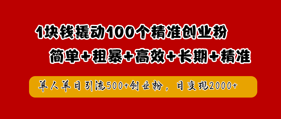 1块钱撬动100个精准创业粉，简单粗暴高效长期精准，单人单日引流500+创业粉，日变现2000+-墨昀爱搬砖