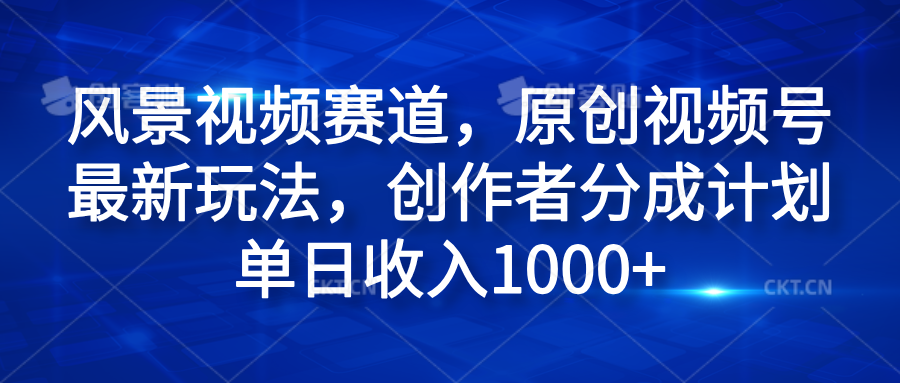风景视频赛道，原创视频号最新玩法，创作者分成计划单日收入1000+-墨昀爱搬砖
