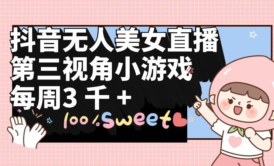 抖音无人美女直播，第三视角小游戏，每周收益3000+-墨昀爱搬砖