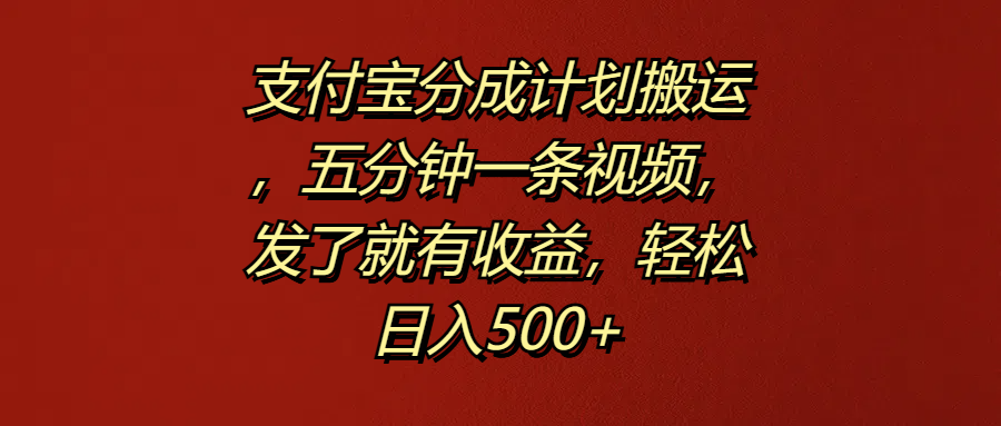 支付宝分成计划搬运，五分钟一条视频，发了就有收益，轻松日入500+-墨昀爱搬砖