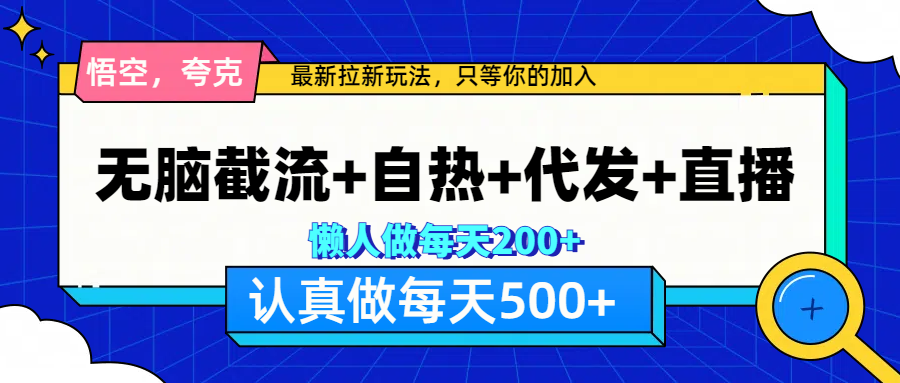 悟空、夸克拉新，无脑截流+自热+代发+直播，日入500+-墨昀爱搬砖