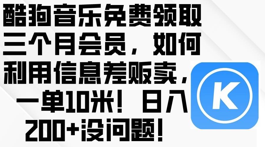 酷狗音乐免费领取三个月会员，利用信息差贩卖，一单10米！日入200+没问题-墨昀爱搬砖