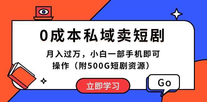 0成本私域卖短剧，月入过万，小白一部手机即可操作（附500G短剧资源）-墨昀爱搬砖