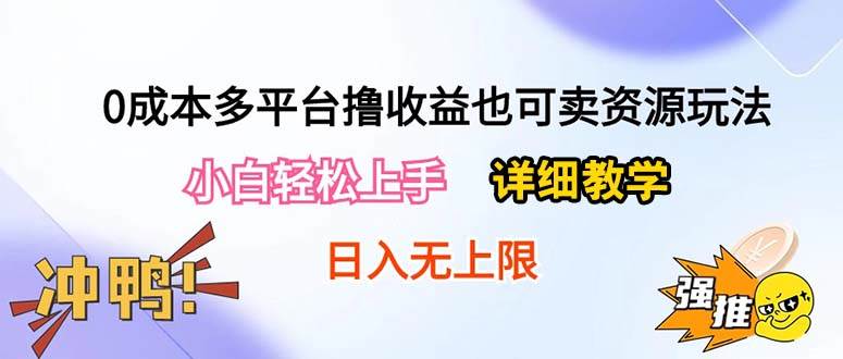 0成本多平台撸收益也可卖资源玩法，小白轻松上手。详细教学日入500+附资源-墨昀爱搬砖
