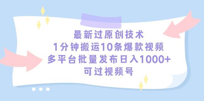 最新过原创技术，1分钟搬运10条爆款视频，多平台批量发布日入1000+，可…-墨昀爱搬砖