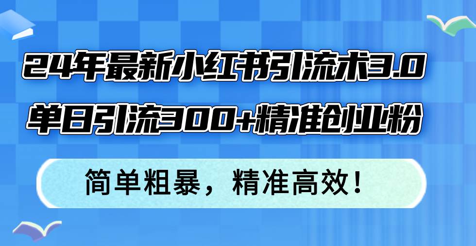 24年最新小红书引流术3.0，单日引流300+精准创业粉，简单粗暴，精准高效！-墨昀爱搬砖