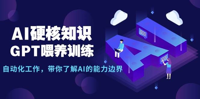 AI硬核知识-GPT喂养训练，自动化工作，带你了解AI的能力边界（10节课）-墨昀爱搬砖