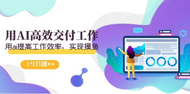 天选 打工人-用AI高效交付工作，用ai提高工作效率，实现摸鱼（19节视频课）-墨昀爱搬砖