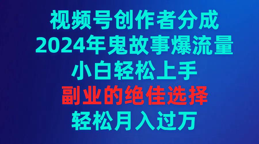视频号创作者分成，2024年鬼故事爆流量，小白轻松上手，副业的绝佳选择…-墨昀爱搬砖