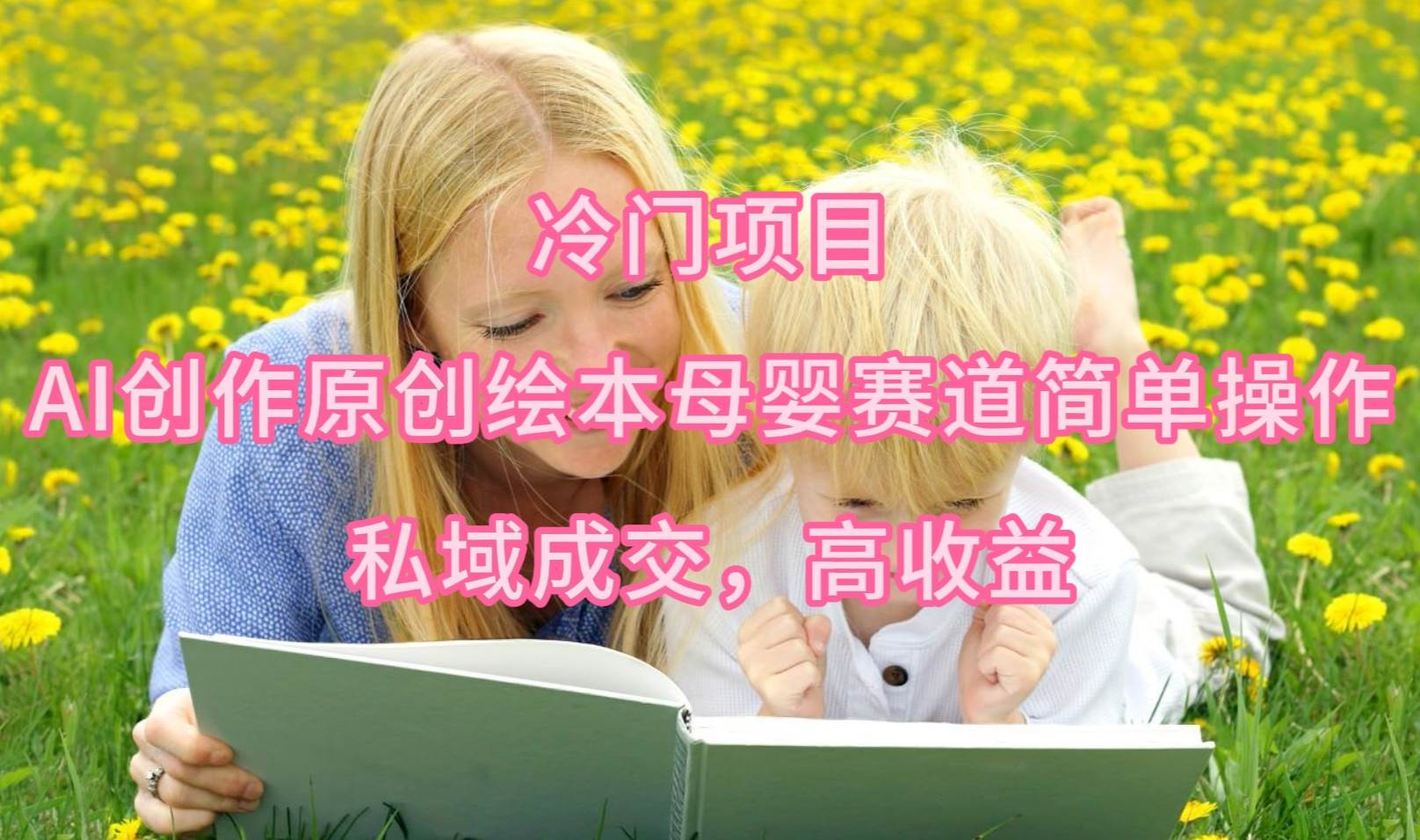 冷门项目，AI创作原创绘本母婴赛道简单操作，私域成交，高收益-墨昀爱搬砖