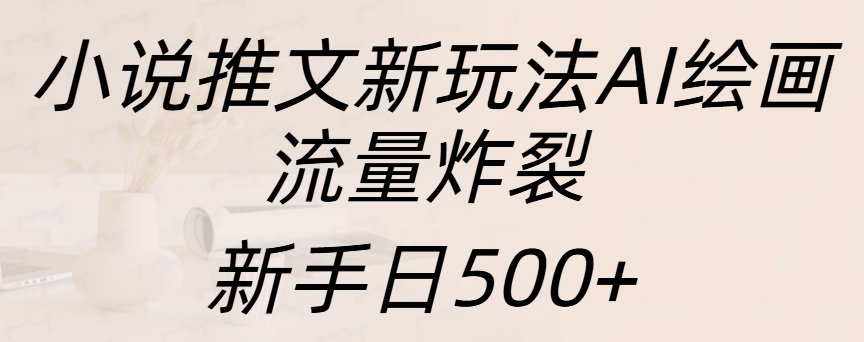 小说推文新玩法AI绘画，流量炸裂，新手日入500+-墨昀爱搬砖