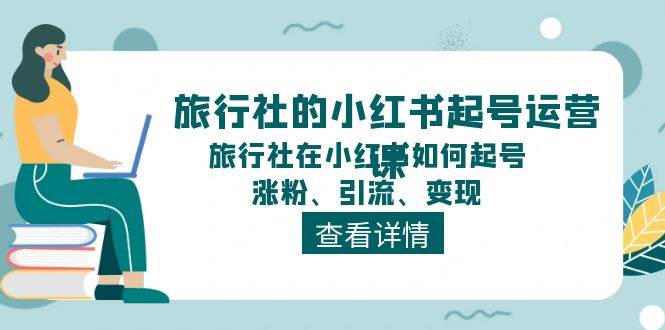 旅行社的小红书起号运营课，旅行社在小红书如何起号、涨粉、引流、变现-墨昀爱搬砖