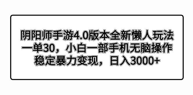 阴阳师手游4.0版本全新懒人玩法，一单30，小白一部手机无脑操作，稳定暴力变现-墨昀爱搬砖
