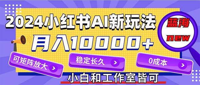 2024最新小红薯AI赛道，蓝海项目，月入10000+，0成本，当事业来做，可矩阵-墨昀爱搬砖