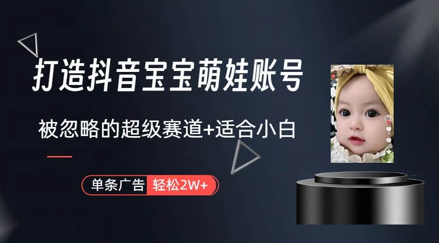 打造抖音宝宝账号，一条广告2W，大部分人忽略的超级赛道（教程+素材+软件）-墨昀爱搬砖