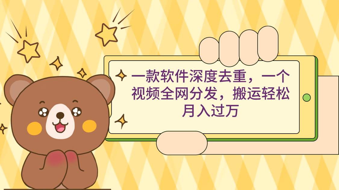 一款软件深度去重，一个视频全网分发，搬运轻松月入过万-墨昀爱搬砖