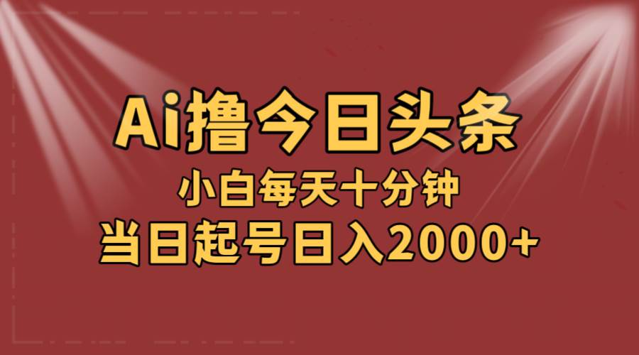 AI撸爆款头条，当天起号，可矩阵，第二天见收益，小白无脑轻松日入2000+-墨昀爱搬砖