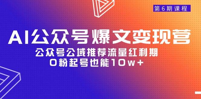 AI公众号爆文-变现营06期，公众号公域推荐流量红利期，0粉起号也能10w+-墨昀爱搬砖