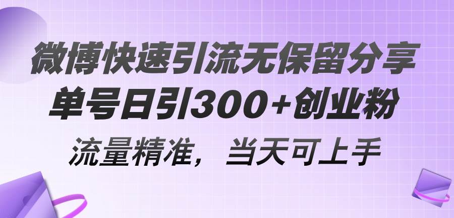 微博快速引流无保留分享，单号日引300+创业粉，流量精准，当天可上手-墨昀爱搬砖