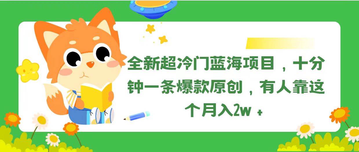 全新超冷门蓝海项目，十分钟一条爆款原创，有人靠这个月入2w＋-墨昀爱搬砖