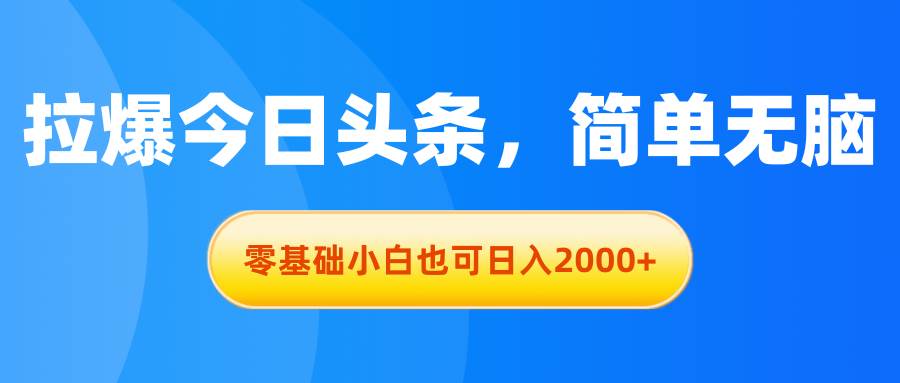 拉爆今日头条，简单无脑，零基础小白也可日入2000+-墨昀爱搬砖