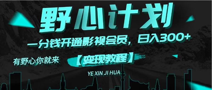 《野心计划》一分钱卖影视会员，日入300+-墨昀爱搬砖