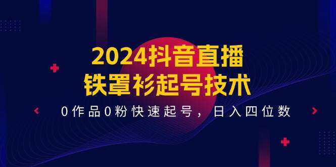 2024抖音直播-铁罩衫起号技术，0作品0粉快速起号，日入四位数（14节课）-墨昀爱搬砖