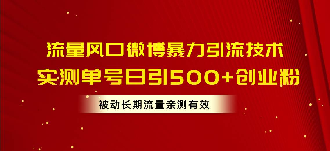 流量风口微博暴力引流技术，单号日引500+创业粉，被动长期流量-墨昀爱搬砖