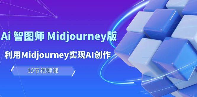 玩赚Ai 智图师 Midjourney版：利用Midjourney实现AI创作及变现（10节课）-墨昀爱搬砖