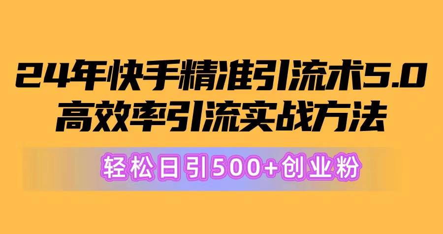 24年快手精准引流术5.0，高效率引流实战方法，轻松日引500+创业粉-墨昀爱搬砖