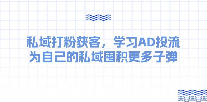 某收费课：私域打粉获客，学习AD投流，为自己的私域囤积更多子弹-墨昀爱搬砖