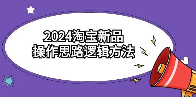 2024淘宝新品操作思路逻辑方法（6节视频课）-墨昀爱搬砖