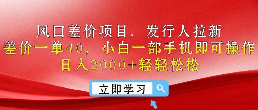 风口差价项目，发行人拉新，差价一单40，小白一部手机即可操作，日入20…-墨昀爱搬砖