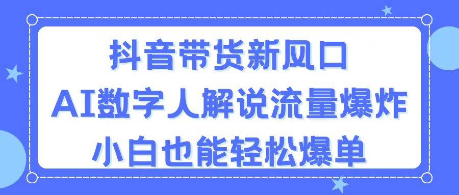 抖音带货新风口，AI数字人解说，流量爆炸，小白也能轻松爆单-墨昀爱搬砖