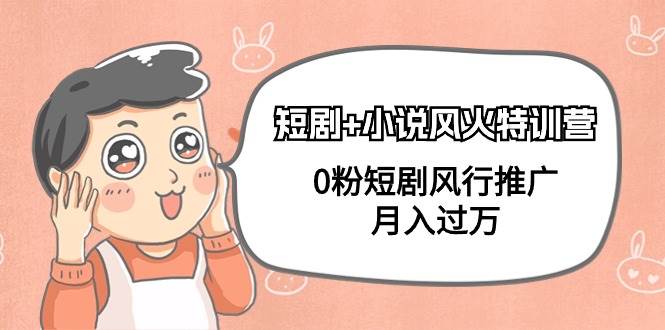 短剧+小说风火特训营，0粉短剧风行推广，月入过万（102节课）-墨昀爱搬砖