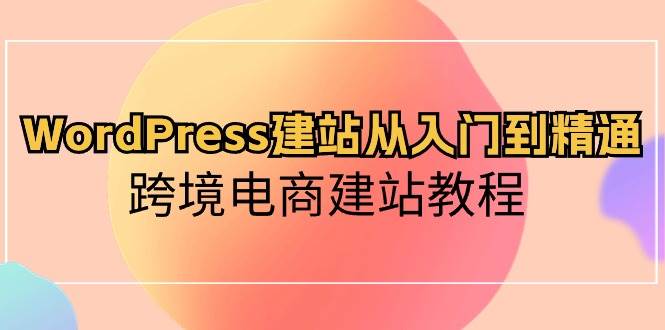 WordPress建站从入门到精通，跨境电商建站教程-墨昀爱搬砖