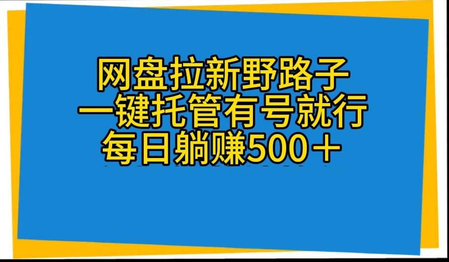 网盘拉新野路子，一键托管有号就行，全自动代发视频，每日躺赚500＋-墨昀爱搬砖