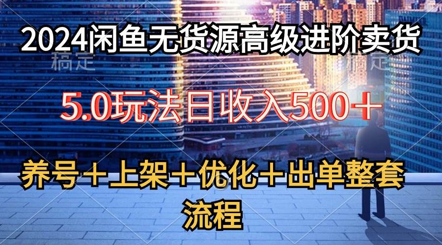 2024闲鱼无货源高级进阶卖货5.0，养号＋选品＋上架＋优化＋出单整套流程-墨昀爱搬砖