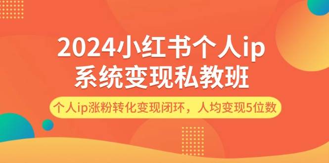 2024小红书个人ip系统变现私教班，个人ip涨粉转化变现闭环，人均变现5位数-墨昀爱搬砖