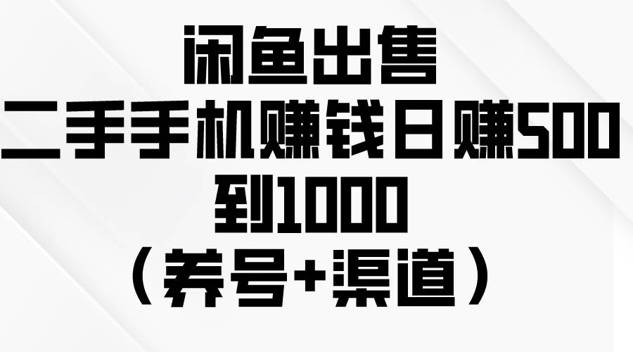 闲鱼出售二手手机赚钱，日赚500到1000（养号+渠道）-墨昀爱搬砖