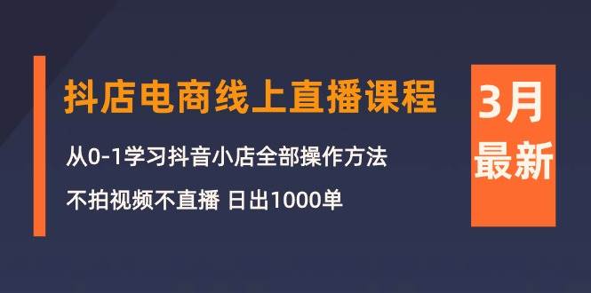 3月抖店电商线上直播课程：从0-1学习抖音小店，不拍视频不直播 日出1000单-墨昀爱搬砖