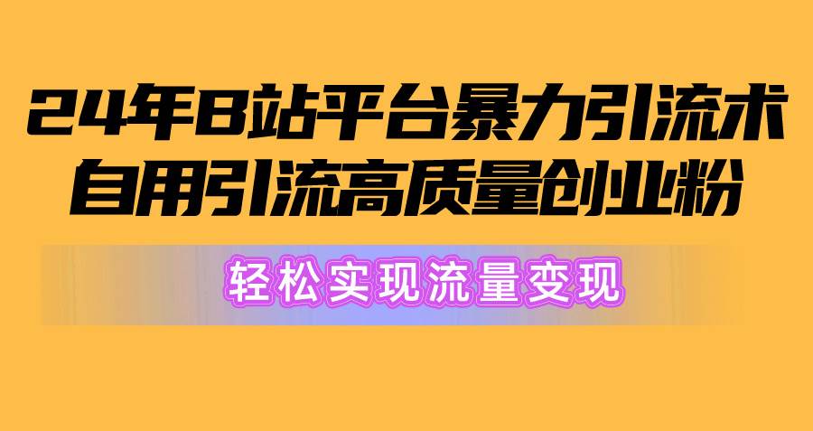 2024年B站平台暴力引流术，自用引流高质量创业粉，轻松实现流量变现！-墨昀爱搬砖