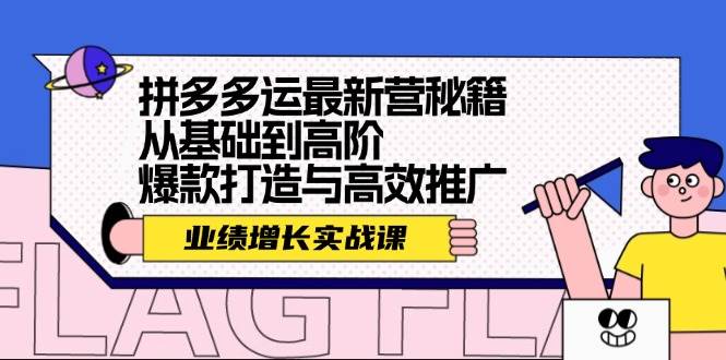 拼多多运最新营秘籍：业绩 增长实战课，从基础到高阶，爆款打造与高效推广-墨昀爱搬砖