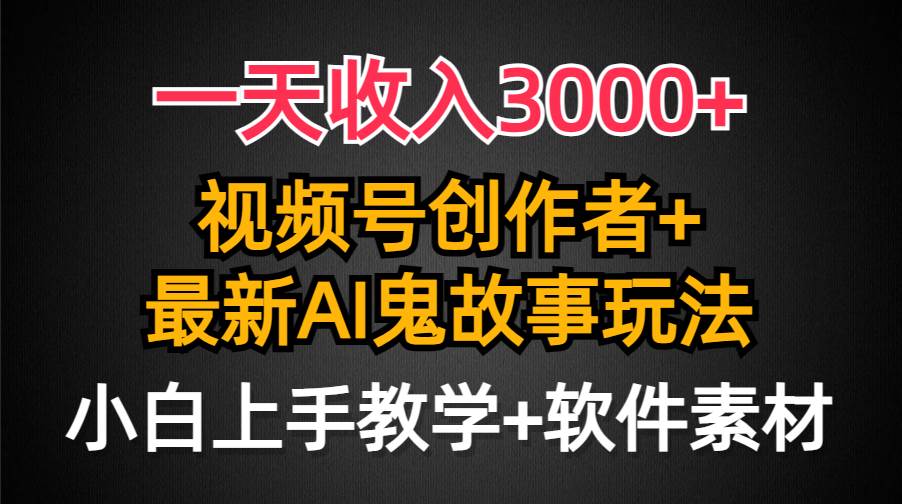 一天收入3000+，视频号创作者AI创作鬼故事玩法，条条爆流量，小白也能轻…-墨昀爱搬砖