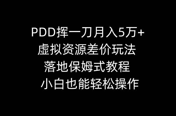 PDD挥一刀月入5万+，虚拟资源差价玩法，落地保姆式教程，小白也能轻松操作-墨昀爱搬砖